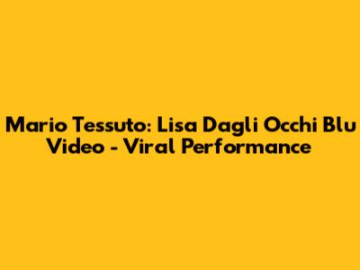 Mario Tessuto: Lisa Dagli Occhi Blu Video - Viral Performance
