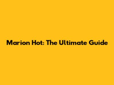 Marion Hot: The Ultimate Guide