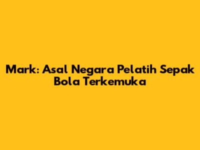 Mark: Asal Negara Pelatih Sepak Bola Terkemuka
