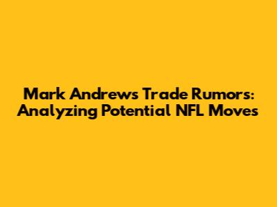 Mark Andrews Trade Rumors: Analyzing Potential NFL Moves