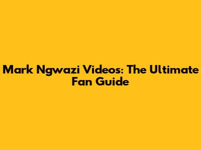 Mark Ngwazi Videos: The Ultimate Fan Guide