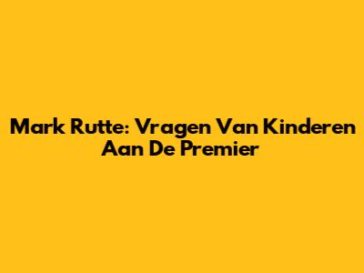 Mark Rutte: Vragen Van Kinderen Aan De Premier