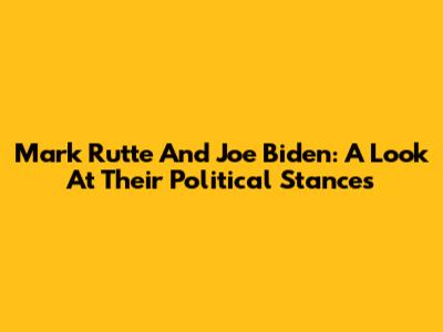 Mark Rutte And Joe Biden: A Look At Their Political Stances