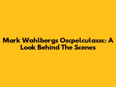 Mark Wahlberg's Oscpelculassc: A Look Behind The Scenes