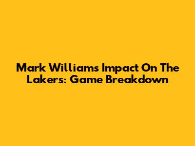Mark Williams' Impact On The Lakers: Game Breakdown