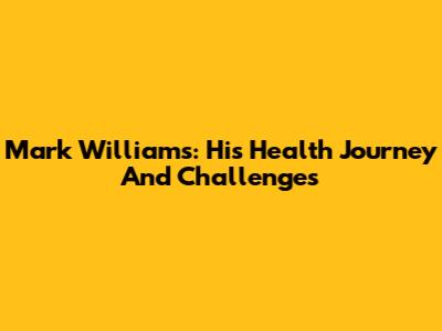 Mark Williams: His Health Journey And Challenges