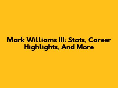 Mark Williams III: Stats, Career Highlights, And More