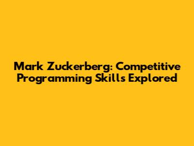 Mark Zuckerberg: Competitive Programming Skills Explored
