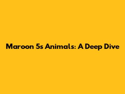 Maroon 5's "Animals": A Deep Dive