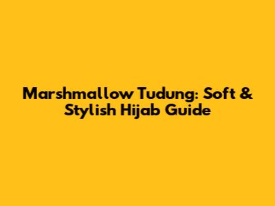 Marshmallow Tudung: Soft & Stylish Hijab Guide