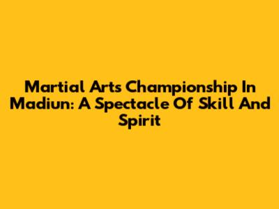 Martial Arts Championship In Madiun: A Spectacle Of Skill And Spirit