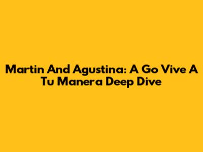 Martin And Agustina: A 'Go Vive A Tu Manera' Deep Dive