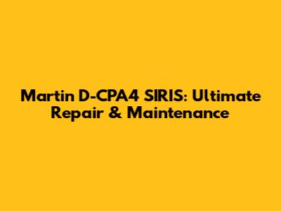 Martin D-CPA4 SIRIS: Ultimate Repair & Maintenance