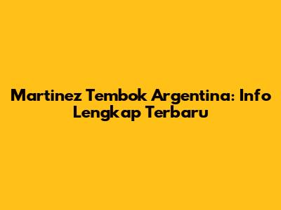 Martinez Tembok Argentina: Info Lengkap Terbaru