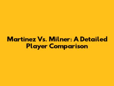 Martinez Vs. Milner: A Detailed Player Comparison
