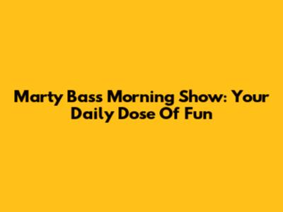 Marty Bass Morning Show: Your Daily Dose Of Fun