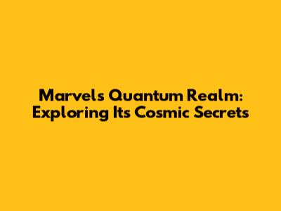 Marvel's Quantum Realm: Exploring Its Cosmic Secrets