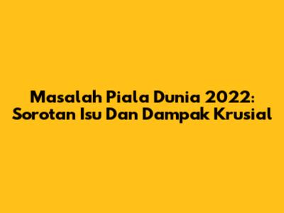 Masalah Piala Dunia 2022: Sorotan Isu Dan Dampak Krusial