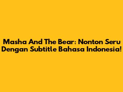 Masha And The Bear: Nonton Seru Dengan Subtitle Bahasa Indonesia!