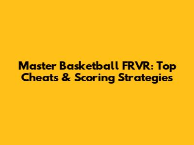 Master Basketball FRVR: Top Cheats & Scoring Strategies
