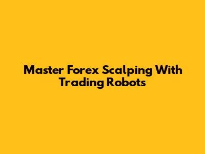 Master Forex Scalping With Trading Robots