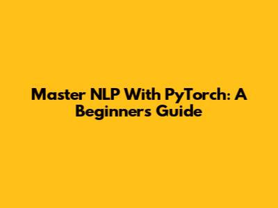 Master NLP With PyTorch: A Beginner's Guide
