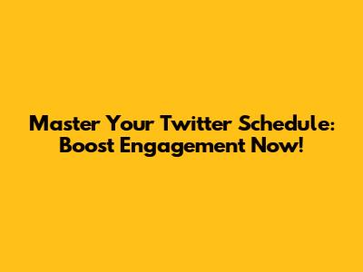 Master Your Twitter Schedule: Boost Engagement Now!