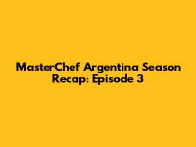 MasterChef Argentina Season Recap: Episode 3