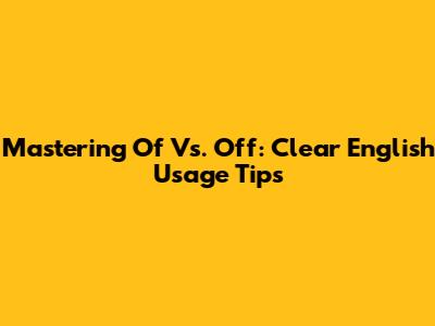Mastering 'Of' Vs. 'Off': Clear English Usage Tips