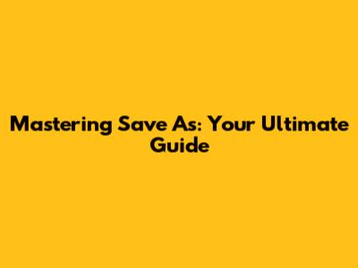 Mastering 'Save As': Your Ultimate Guide