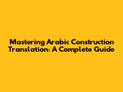 Mastering Arabic Construction Translation: A Complete Guide
