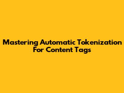 Mastering Automatic Tokenization For Content Tags