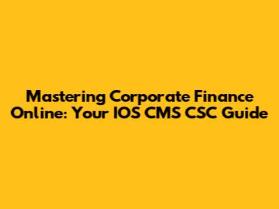 Mastering Corporate Finance Online: Your IOS CMS CSC Guide
