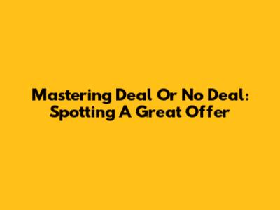 Mastering Deal Or No Deal: Spotting A Great Offer