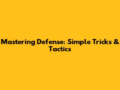 Mastering Defense: Simple Tricks & Tactics
