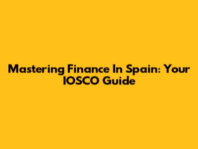 Mastering Finance In Spain: Your IOSCO Guide