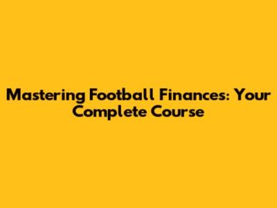 Mastering Football Finances: Your Complete Course