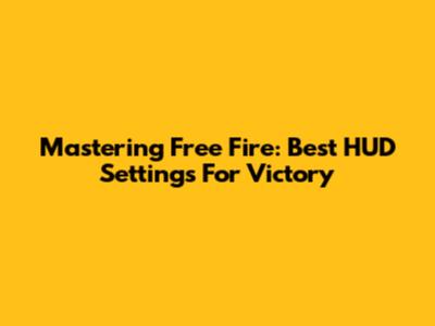 Mastering Free Fire: Best HUD Settings For Victory