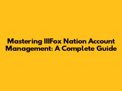 Mastering IIIFox Nation Account Management: A Complete Guide