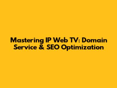 Mastering IP Web TV: Domain Service & SEO Optimization