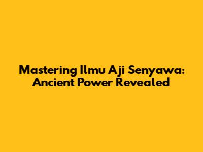 Mastering Ilmu Aji Senyawa: Ancient Power Revealed