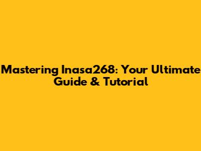 Mastering Inasa268: Your Ultimate Guide & Tutorial