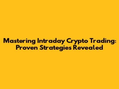 Mastering Intraday Crypto Trading: Proven Strategies Revealed