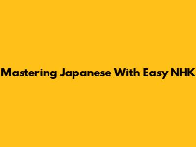 Mastering Japanese With Easy NHK