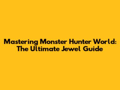 Mastering Monster Hunter World: The Ultimate Jewel Guide