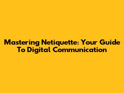 Mastering Netiquette: Your Guide To Digital Communication