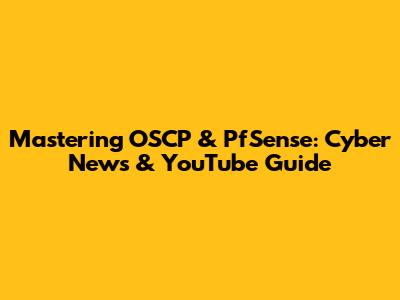 Mastering OSCP & PfSense: Cyber News & YouTube Guide