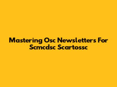 Mastering Osc Newsletters For Scmcdsc Scartossc