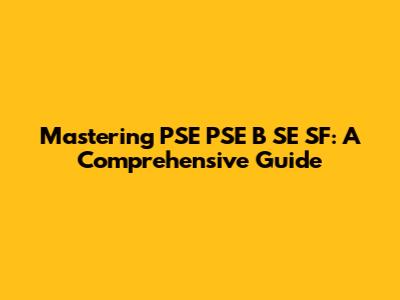 Mastering PSE PSE B SE SF: A Comprehensive Guide