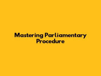 Mastering Parliamentary Procedure